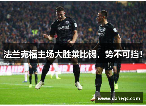 法兰克福主场大胜莱比锡，势不可挡！
