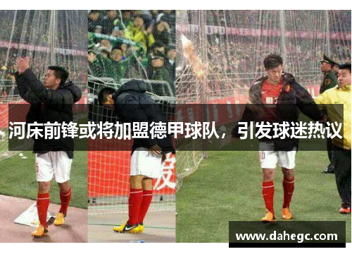 河床前锋或将加盟德甲球队，引发球迷热议