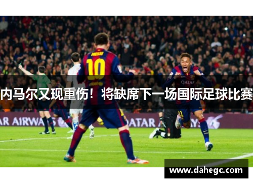 内马尔又现重伤！将缺席下一场国际足球比赛