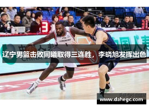 辽宁男篮击败同曦取得三连胜，李晓旭发挥出色