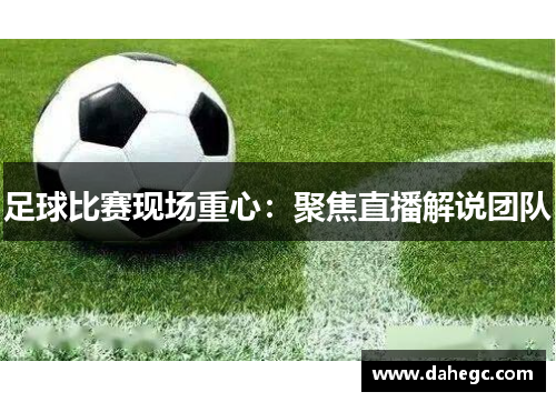 足球比赛现场重心：聚焦直播解说团队