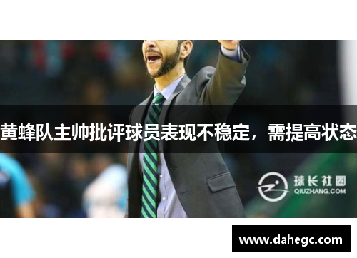 黄蜂队主帅批评球员表现不稳定，需提高状态