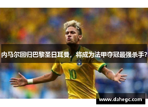 内马尔回归巴黎圣日耳曼，将成为法甲夺冠最强杀手？