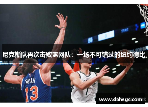 尼克斯队再次击败篮网队：一场不可错过的纽约德比