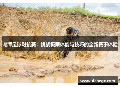 泥潭足球对抗赛：挑战极限体能与技巧的全新赛事体验