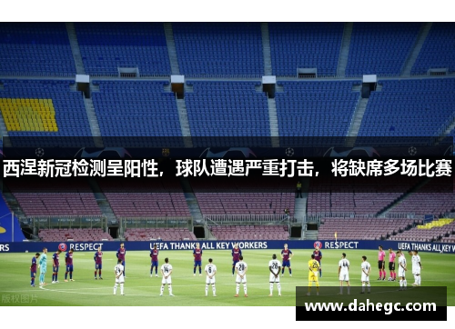 西涅新冠检测呈阳性，球队遭遇严重打击，将缺席多场比赛