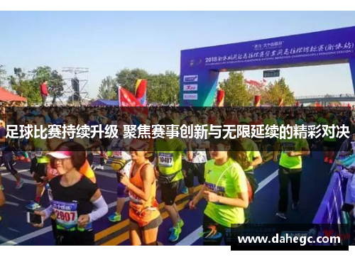 足球比赛持续升级 聚焦赛事创新与无限延续的精彩对决