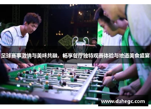 足球赛事激情与美味共融，畅享餐厅独特观赛体验与地道美食盛宴