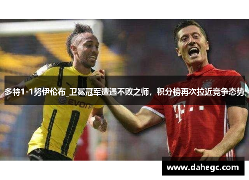 多特1-1努伊伦布_卫冕冠军遭遇不败之师，积分榜再次拉近竞争态势