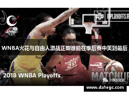 WNBA火花与自由人激战正酣谁能在季后赛中笑到最后