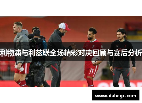 利物浦与利兹联全场精彩对决回顾与赛后分析