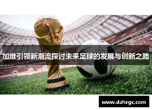 加维引领新潮流探讨未来足球的发展与创新之路