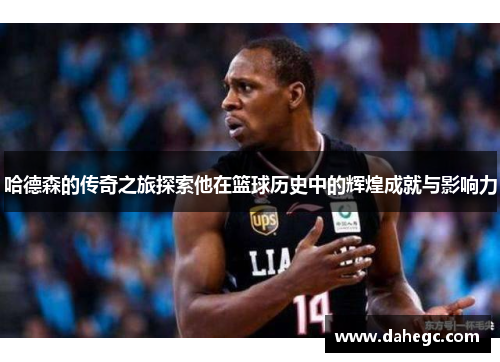 哈德森的传奇之旅探索他在篮球历史中的辉煌成就与影响力
