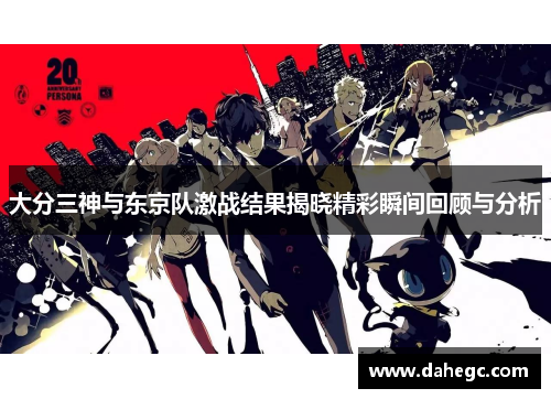 大分三神与东京队激战结果揭晓精彩瞬间回顾与分析