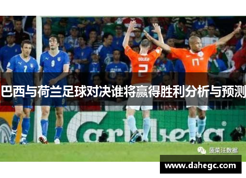 巴西与荷兰足球对决谁将赢得胜利分析与预测