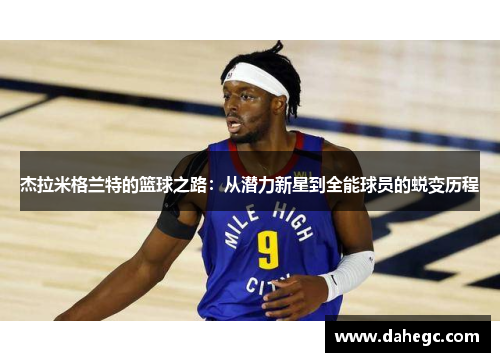 杰拉米格兰特的篮球之路：从潜力新星到全能球员的蜕变历程