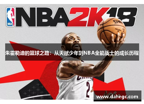 朱霍勒迪的篮球之路：从天赋少年到NBA全能战士的成长历程