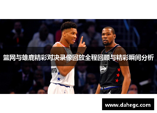 篮网与雄鹿精彩对决录像回放全程回顾与精彩瞬间分析