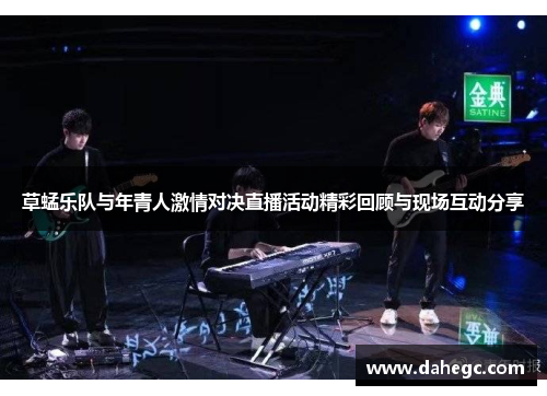 草蜢乐队与年青人激情对决直播活动精彩回顾与现场互动分享