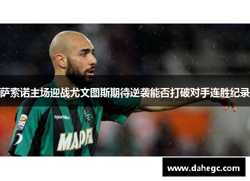 萨索诺主场迎战尤文图斯期待逆袭能否打破对手连胜纪录