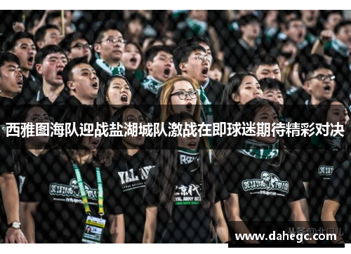 西雅图海队迎战盐湖城队激战在即球迷期待精彩对决