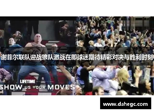 谢菲尔联队迎战狼队激战在即球迷期待精彩对决与胜利时刻
