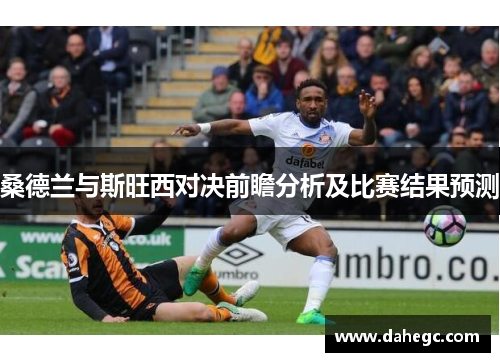 桑德兰与斯旺西对决前瞻分析及比赛结果预测