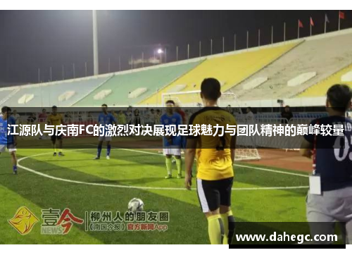 江源队与庆南FC的激烈对决展现足球魅力与团队精神的巅峰较量