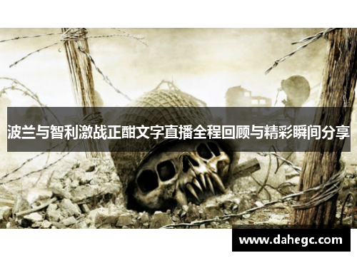 波兰与智利激战正酣文字直播全程回顾与精彩瞬间分享