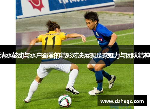 清水鼓动与水户蜀葵的精彩对决展现足球魅力与团队精神