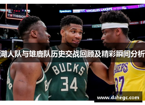 湖人队与雄鹿队历史交战回顾及精彩瞬间分析