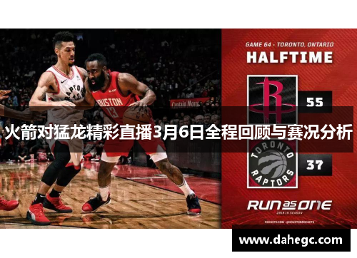 火箭对猛龙精彩直播3月6日全程回顾与赛况分析