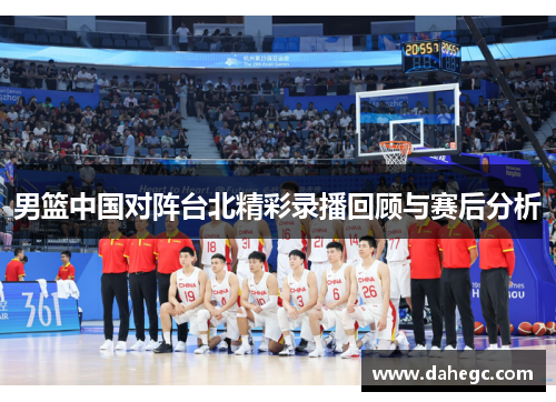男篮中国对阵台北精彩录播回顾与赛后分析