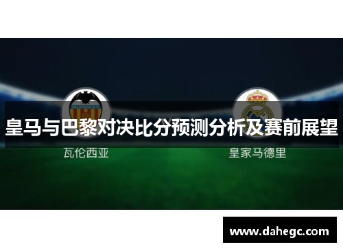 皇马与巴黎对决比分预测分析及赛前展望