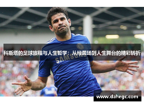 科斯塔的足球旅程与人生哲学：从绿茵场到人生舞台的精彩转折