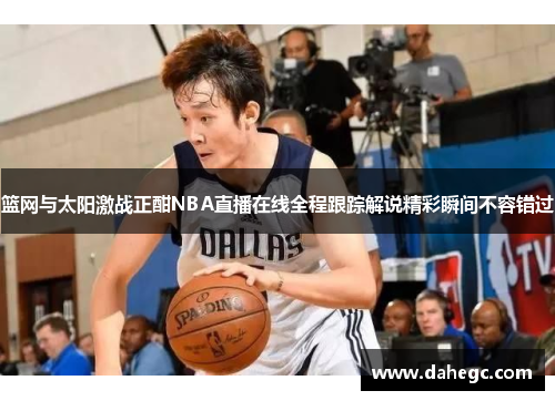 篮网与太阳激战正酣NBA直播在线全程跟踪解说精彩瞬间不容错过