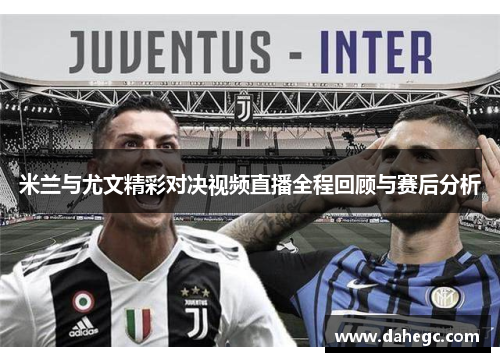 米兰与尤文精彩对决视频直播全程回顾与赛后分析