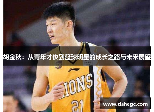 胡金秋：从青年才俊到篮球明星的成长之路与未来展望